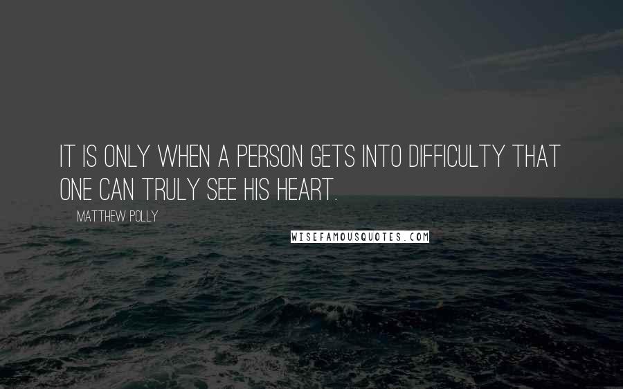 Matthew Polly Quotes: It is only when a person gets into difficulty that one can truly see his heart.