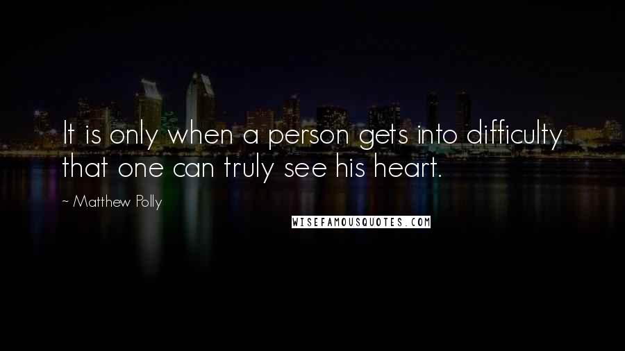 Matthew Polly Quotes: It is only when a person gets into difficulty that one can truly see his heart.