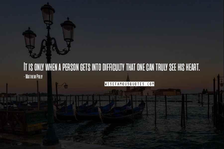 Matthew Polly Quotes: It is only when a person gets into difficulty that one can truly see his heart.