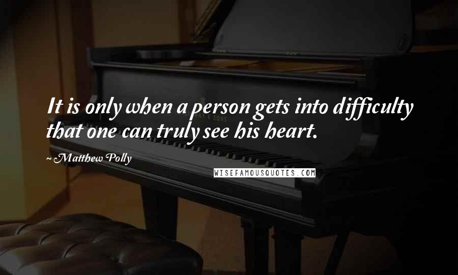 Matthew Polly Quotes: It is only when a person gets into difficulty that one can truly see his heart.