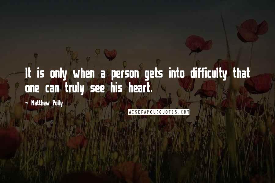 Matthew Polly Quotes: It is only when a person gets into difficulty that one can truly see his heart.