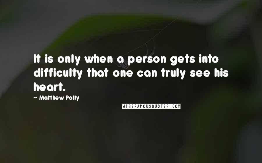 Matthew Polly Quotes: It is only when a person gets into difficulty that one can truly see his heart.