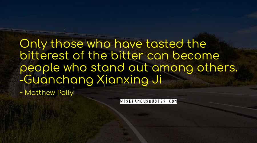 Matthew Polly Quotes: Only those who have tasted the bitterest of the bitter can become people who stand out among others. -Guanchang Xianxing Ji