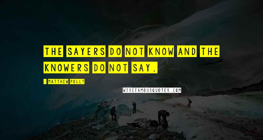 Matthew Polly Quotes: The sayers do not know and the knowers do not say.