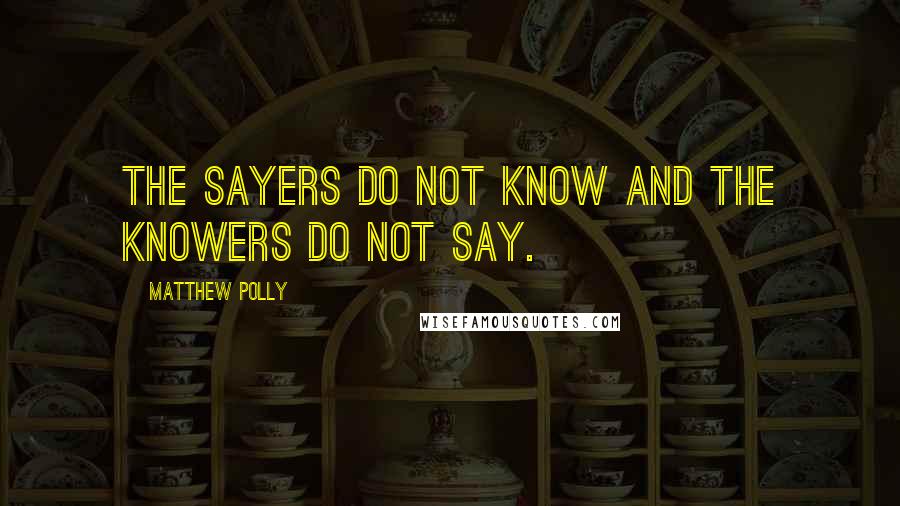 Matthew Polly Quotes: The sayers do not know and the knowers do not say.