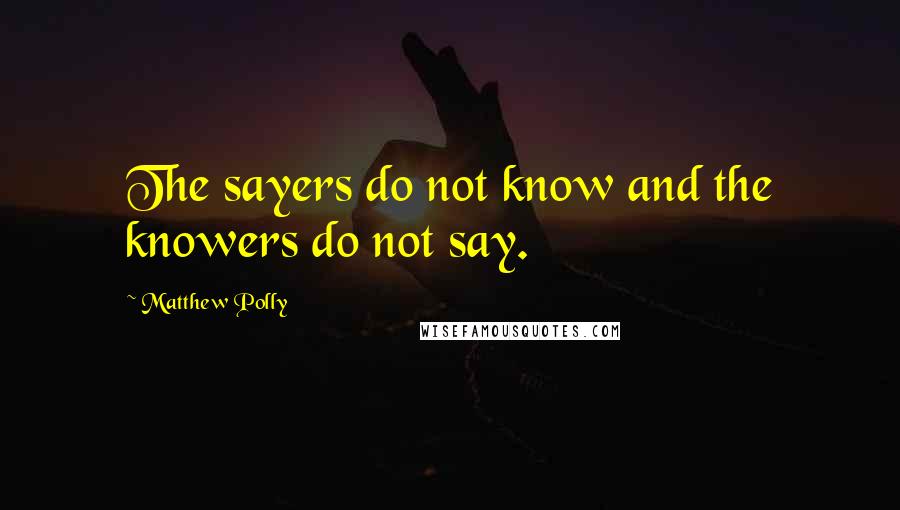 Matthew Polly Quotes: The sayers do not know and the knowers do not say.