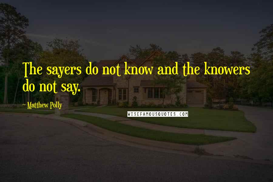 Matthew Polly Quotes: The sayers do not know and the knowers do not say.