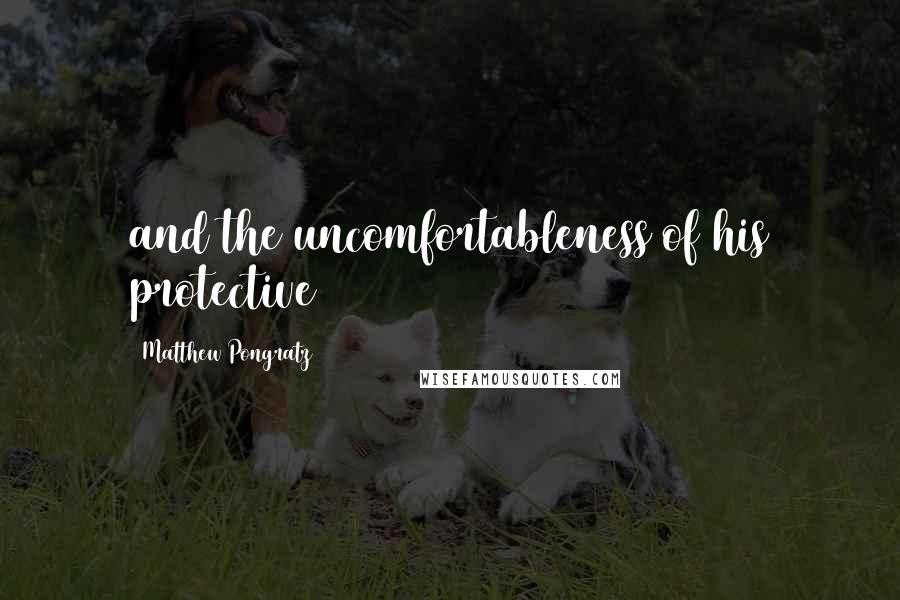Matthew Pongratz Quotes: and the uncomfortableness of his protective