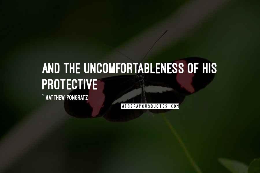 Matthew Pongratz Quotes: and the uncomfortableness of his protective
