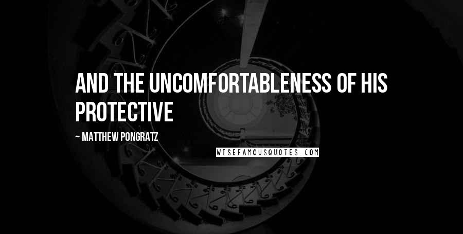 Matthew Pongratz Quotes: and the uncomfortableness of his protective