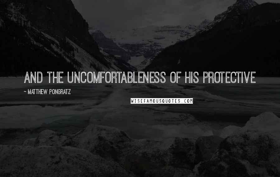 Matthew Pongratz Quotes: and the uncomfortableness of his protective