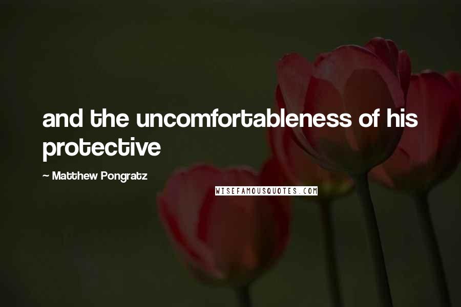Matthew Pongratz Quotes: and the uncomfortableness of his protective