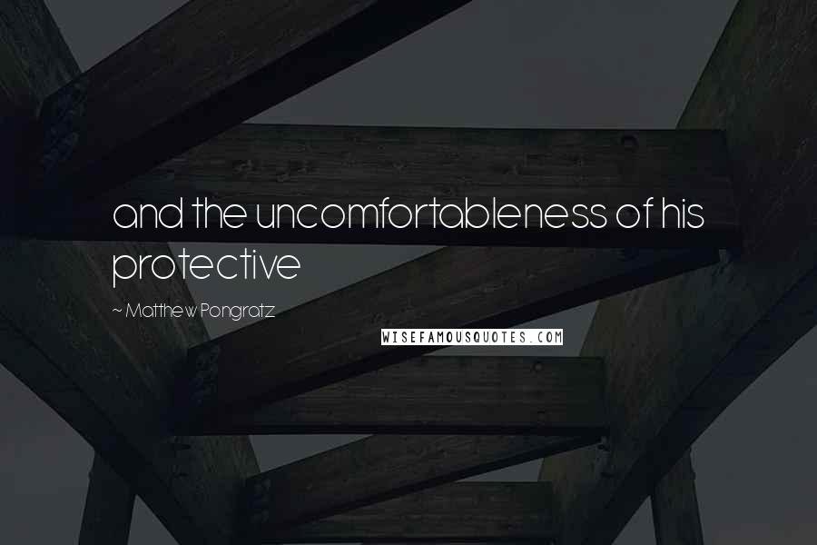 Matthew Pongratz Quotes: and the uncomfortableness of his protective