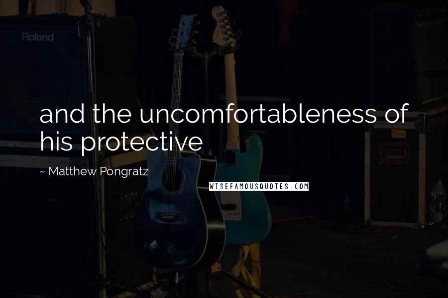 Matthew Pongratz Quotes: and the uncomfortableness of his protective