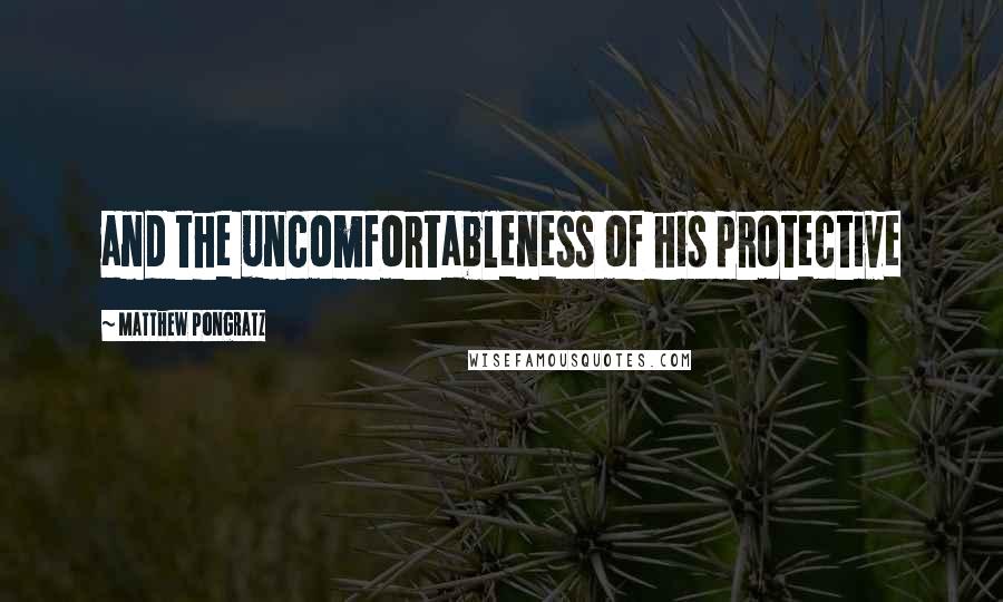 Matthew Pongratz Quotes: and the uncomfortableness of his protective