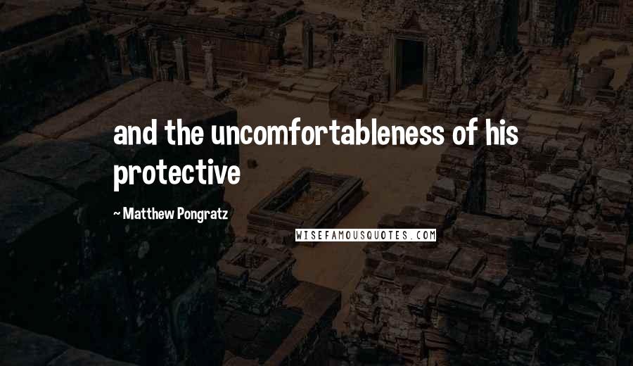 Matthew Pongratz Quotes: and the uncomfortableness of his protective