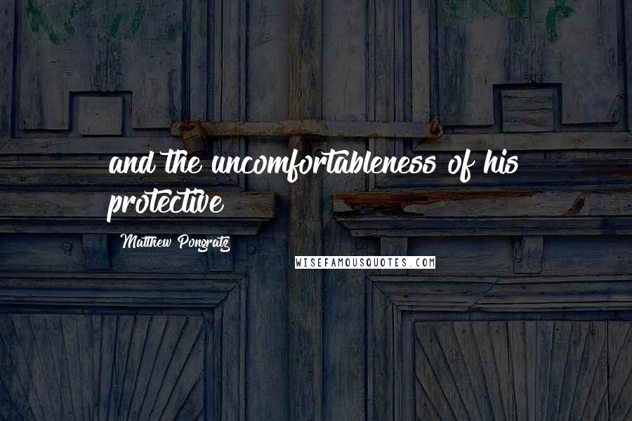 Matthew Pongratz Quotes: and the uncomfortableness of his protective