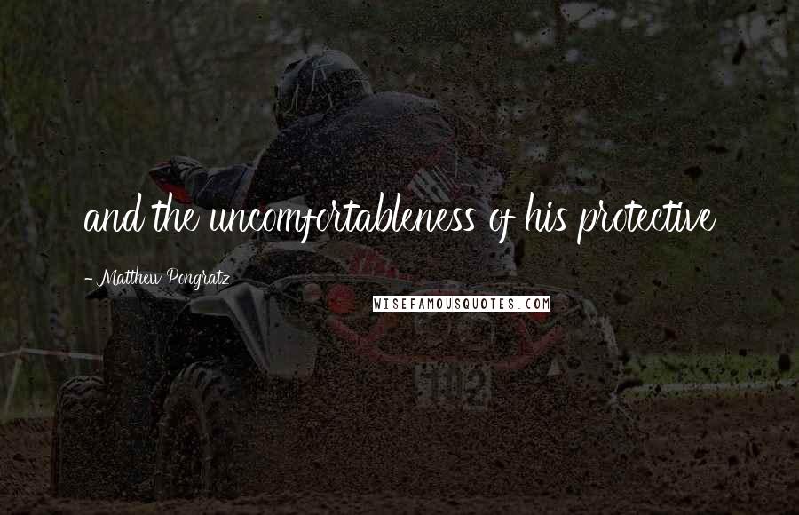 Matthew Pongratz Quotes: and the uncomfortableness of his protective