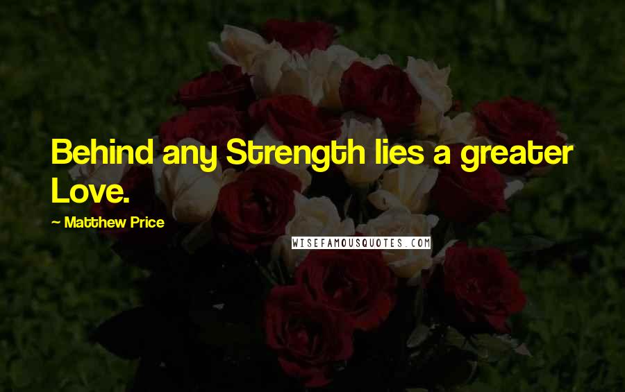Matthew Price Quotes: Behind any Strength lies a greater Love.