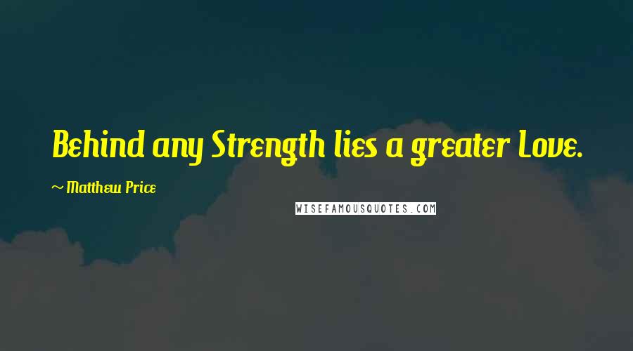 Matthew Price Quotes: Behind any Strength lies a greater Love.