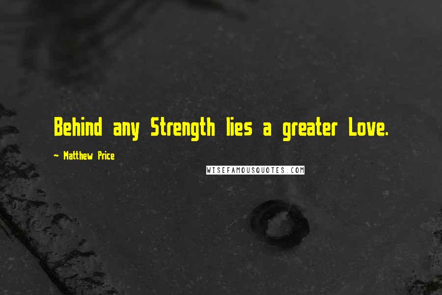 Matthew Price Quotes: Behind any Strength lies a greater Love.