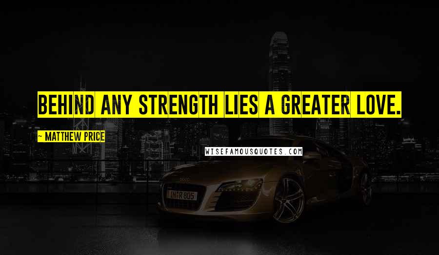 Matthew Price Quotes: Behind any Strength lies a greater Love.