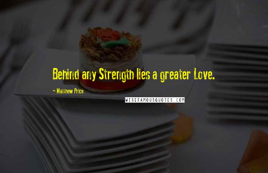Matthew Price Quotes: Behind any Strength lies a greater Love.
