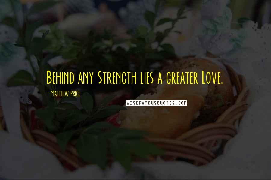 Matthew Price Quotes: Behind any Strength lies a greater Love.