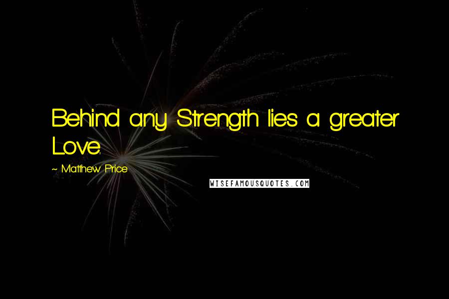 Matthew Price Quotes: Behind any Strength lies a greater Love.
