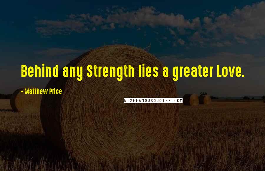 Matthew Price Quotes: Behind any Strength lies a greater Love.