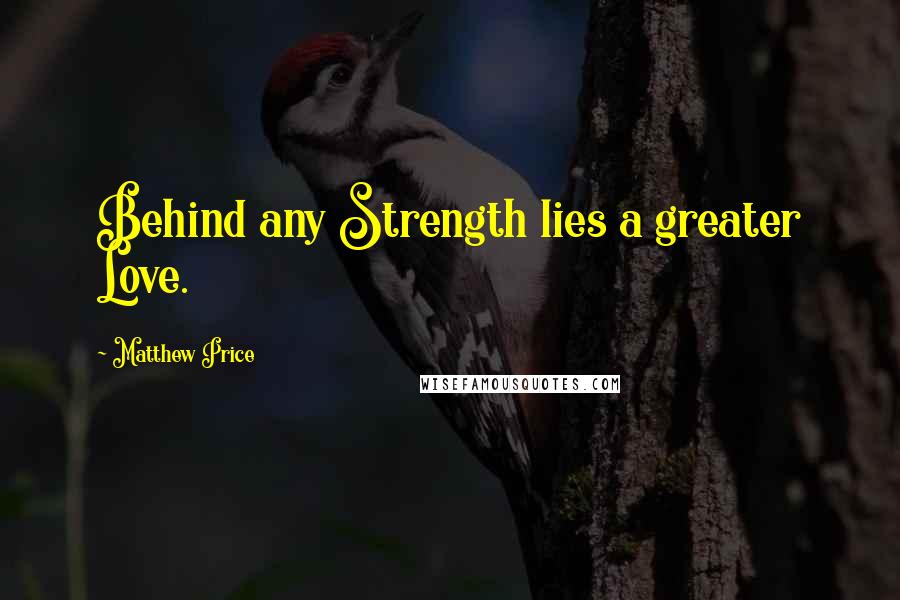 Matthew Price Quotes: Behind any Strength lies a greater Love.