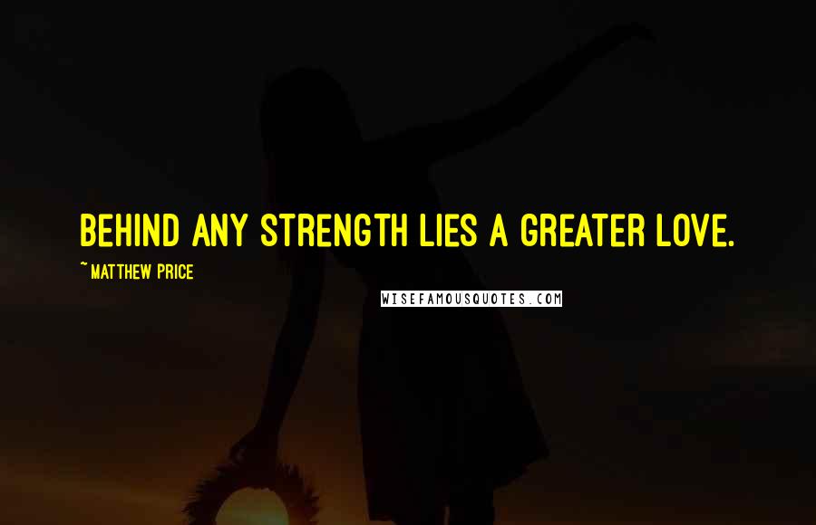 Matthew Price Quotes: Behind any Strength lies a greater Love.