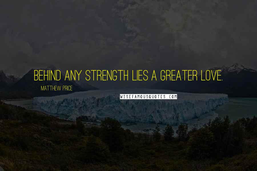 Matthew Price Quotes: Behind any Strength lies a greater Love.
