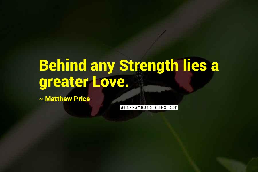 Matthew Price Quotes: Behind any Strength lies a greater Love.