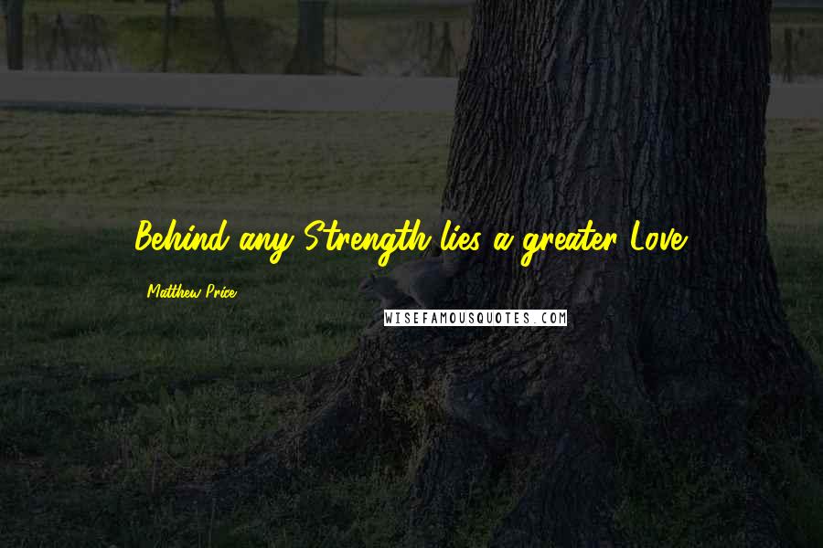 Matthew Price Quotes: Behind any Strength lies a greater Love.