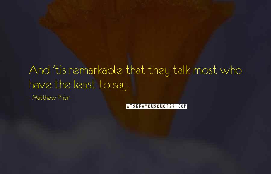 Matthew Prior Quotes: And 'tis remarkable that they talk most who have the least to say.