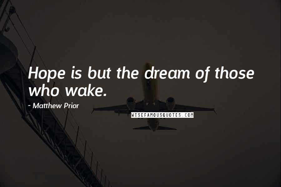 Matthew Prior Quotes: Hope is but the dream of those who wake.