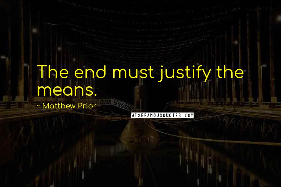 Matthew Prior Quotes: The end must justify the means.