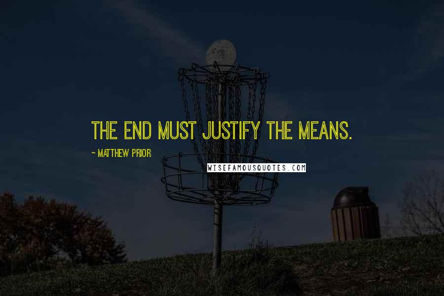 Matthew Prior Quotes: The end must justify the means.