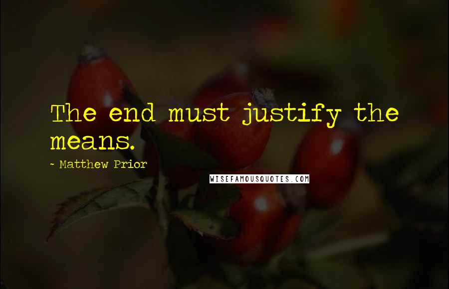 Matthew Prior Quotes: The end must justify the means.