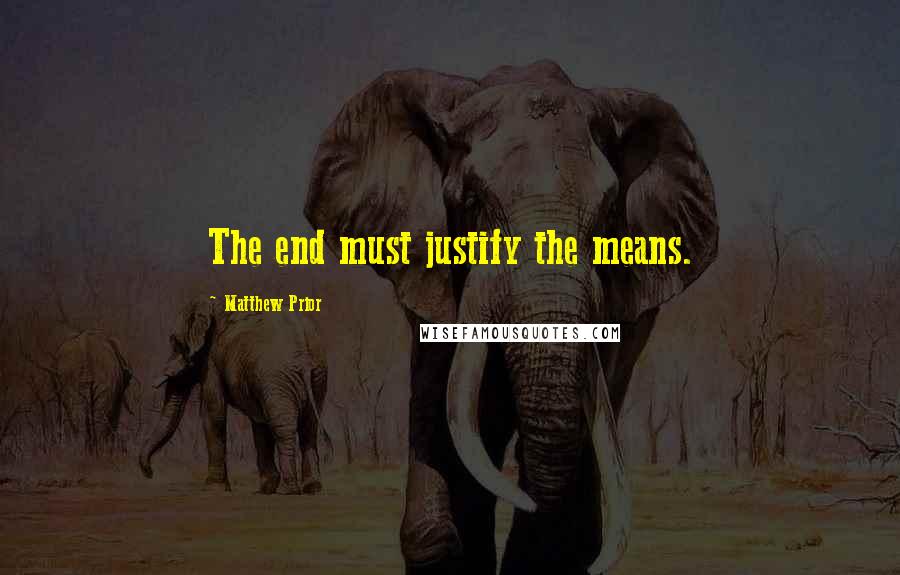 Matthew Prior Quotes: The end must justify the means.