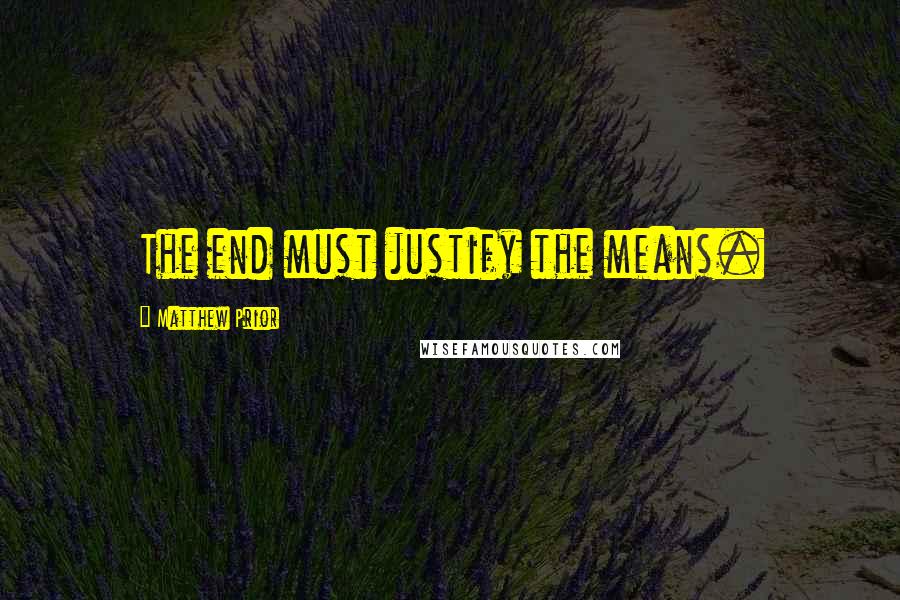 Matthew Prior Quotes: The end must justify the means.