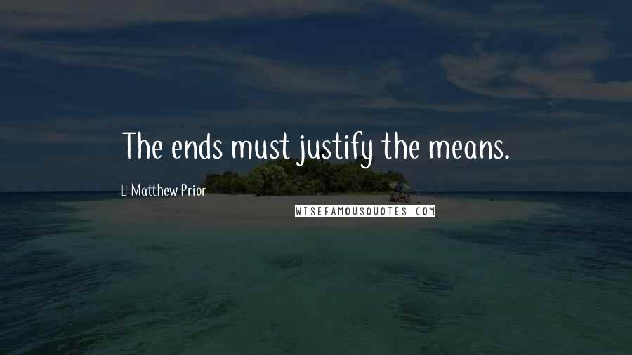 Matthew Prior Quotes: The ends must justify the means.