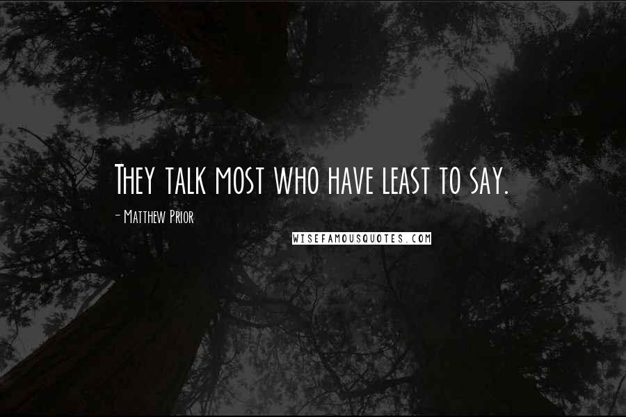 Matthew Prior Quotes: They talk most who have least to say.