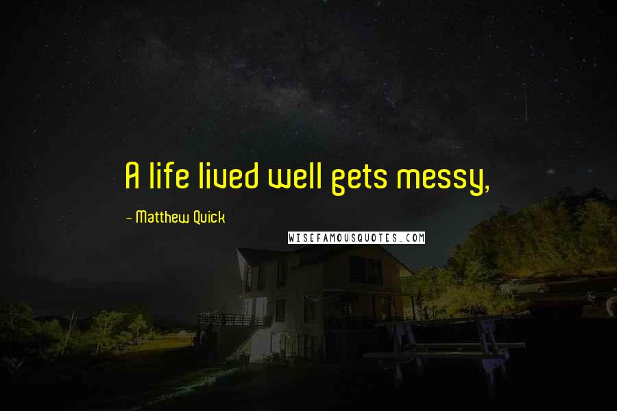 Matthew Quick Quotes: A life lived well gets messy,