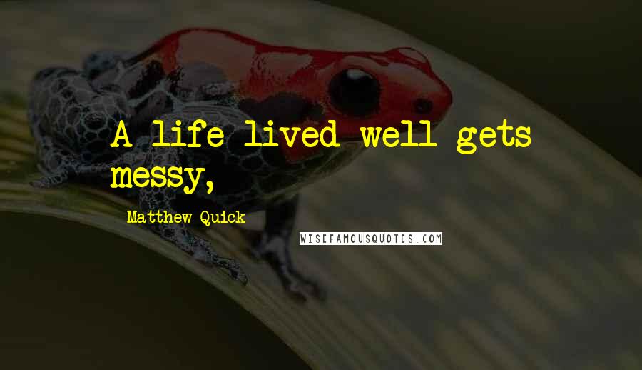 Matthew Quick Quotes: A life lived well gets messy,
