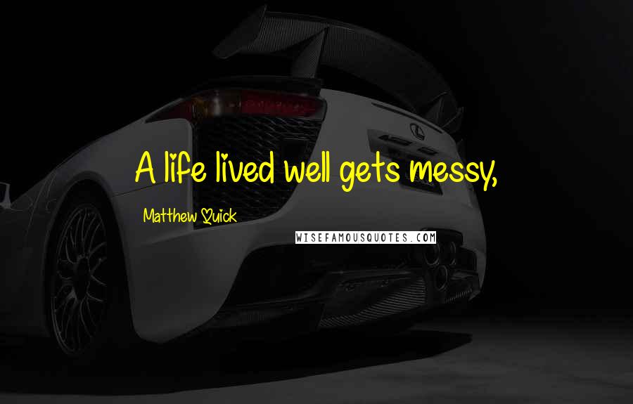 Matthew Quick Quotes: A life lived well gets messy,
