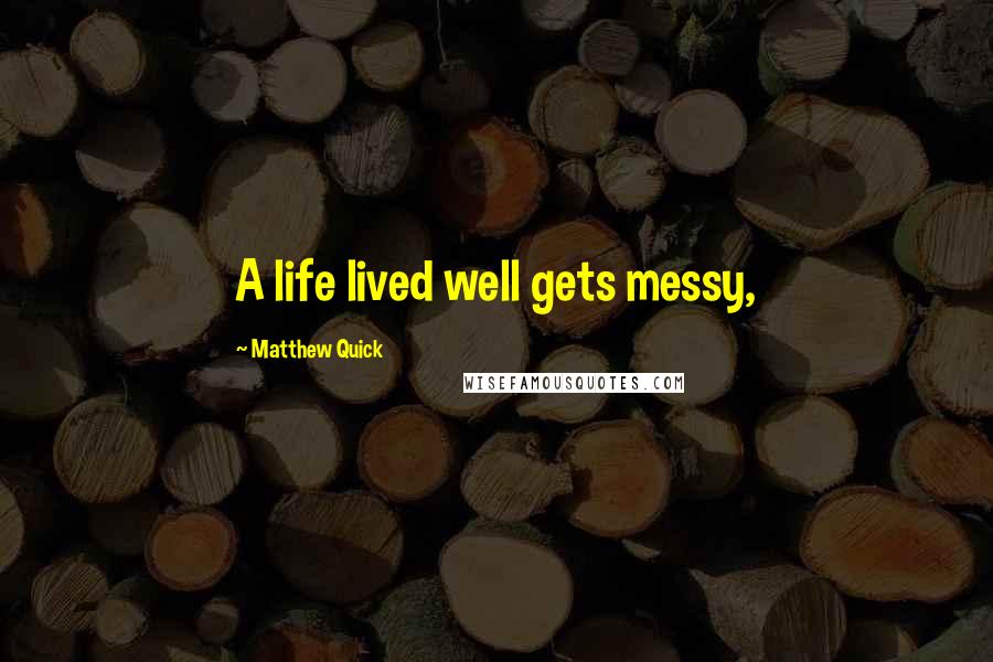 Matthew Quick Quotes: A life lived well gets messy,