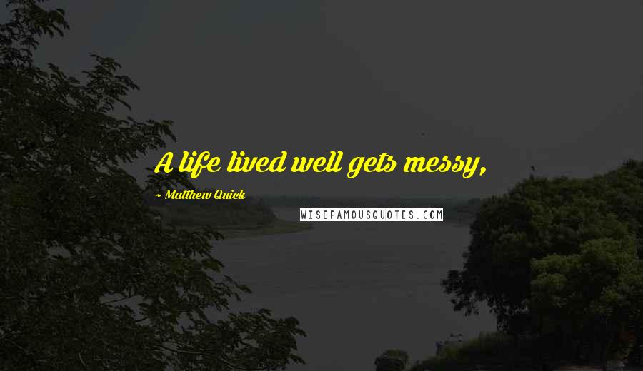 Matthew Quick Quotes: A life lived well gets messy,