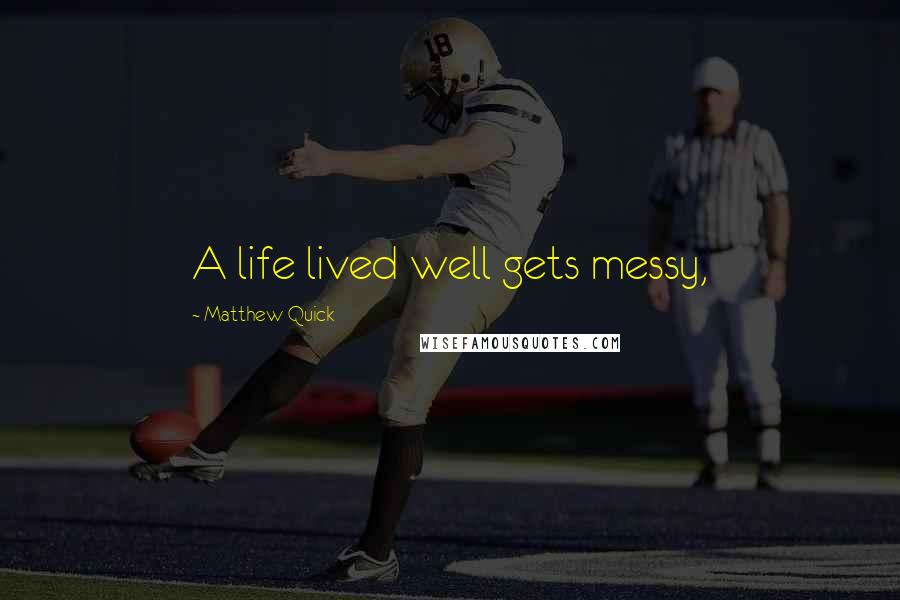Matthew Quick Quotes: A life lived well gets messy,